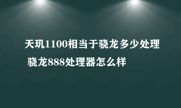 天玑1100相当于骁龙多少处理 骁龙888处理器怎么样