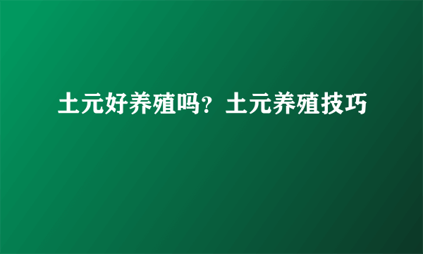 土元好养殖吗？土元养殖技巧