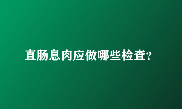 直肠息肉应做哪些检查？