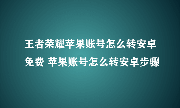 王者荣耀苹果账号怎么转安卓免费 苹果账号怎么转安卓步骤