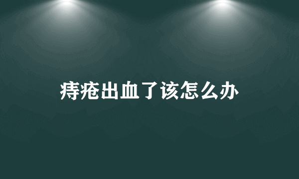 痔疮出血了该怎么办