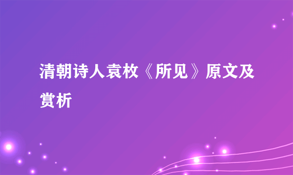 清朝诗人袁枚《所见》原文及赏析