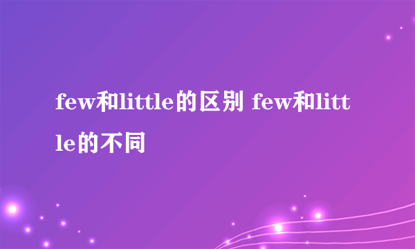 few和little的区别 few和little的不同