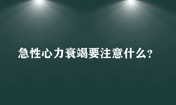 急性心力衰竭要注意什么？