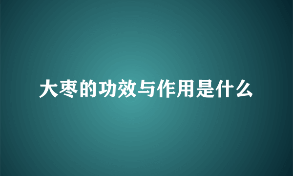 大枣的功效与作用是什么