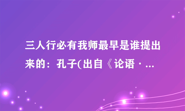 三人行必有我师最早是谁提出来的：孔子(出自《论语·述而》)