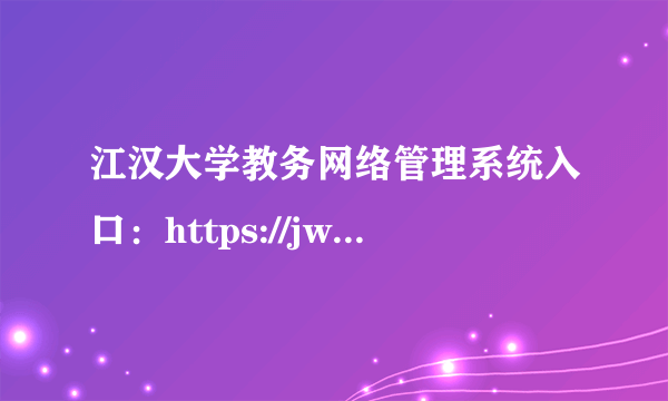 江汉大学教务网络管理系统入口：https://jwzx.jhun.edu.cn/