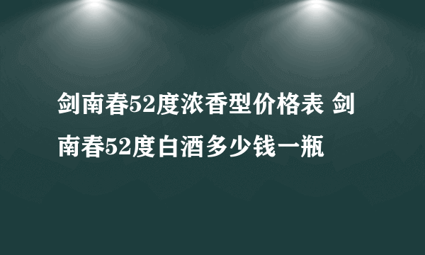 剑南春52度浓香型价格表 剑南春52度白酒多少钱一瓶