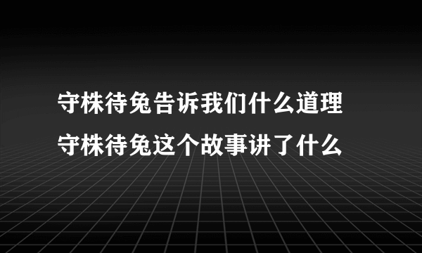 守株待兔告诉我们什么道理 守株待兔这个故事讲了什么