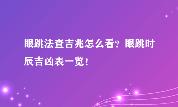 眼跳法查吉兆怎么看？眼跳时辰吉凶表一览！