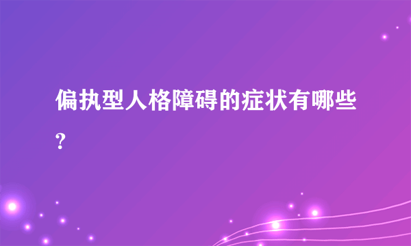 偏执型人格障碍的症状有哪些?