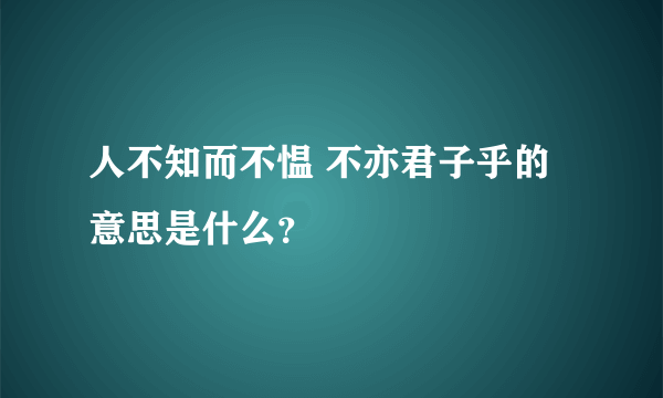 人不知而不愠 不亦君子乎的意思是什么？