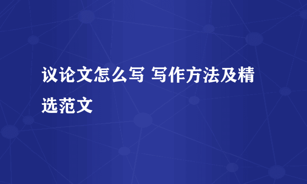 议论文怎么写 写作方法及精选范文