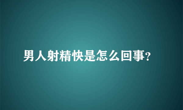 男人射精快是怎么回事？ 