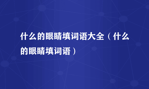 什么的眼睛填词语大全（什么的眼睛填词语）