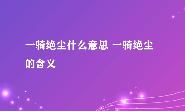 一骑绝尘什么意思 一骑绝尘的含义