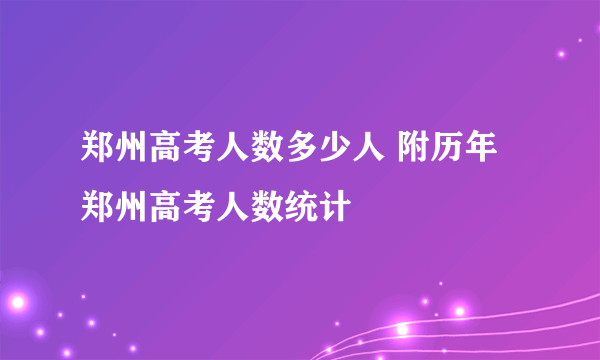 郑州高考人数多少人 附历年郑州高考人数统计