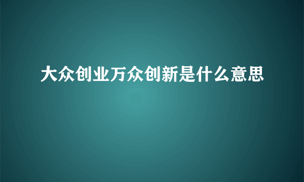 大众创业万众创新是什么意思