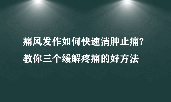 痛风发作如何快速消肿止痛?教你三个缓解疼痛的好方法