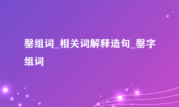 罄组词_相关词解释造句_罄字组词