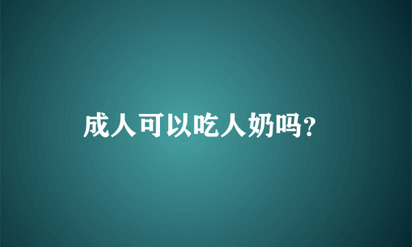 成人可以吃人奶吗？