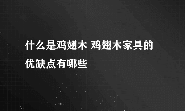 什么是鸡翅木 鸡翅木家具的优缺点有哪些