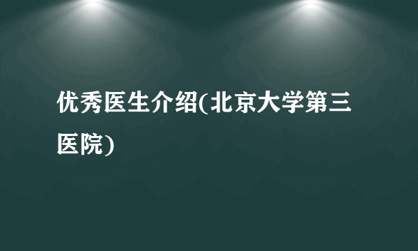 优秀医生介绍(北京大学第三医院)