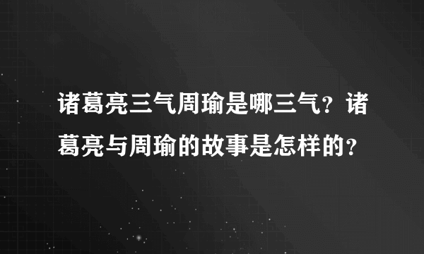 诸葛亮三气周瑜是哪三气？诸葛亮与周瑜的故事是怎样的？