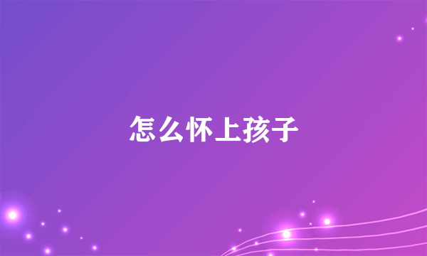 怎么怀上孩子