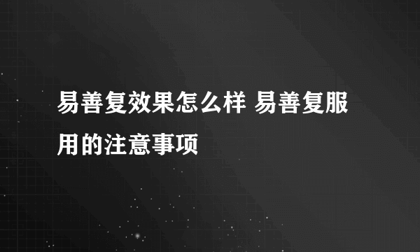 易善复效果怎么样 易善复服用的注意事项