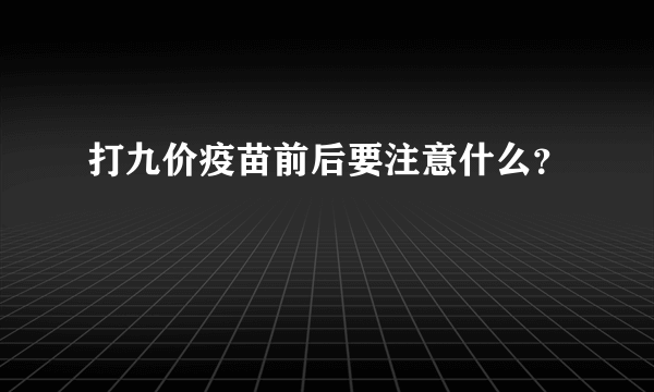 打九价疫苗前后要注意什么？