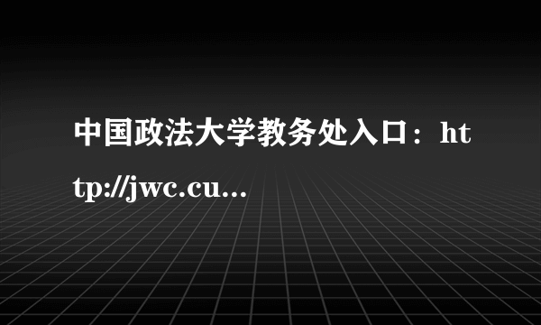 中国政法大学教务处入口：http://jwc.cupl.edu.cn/