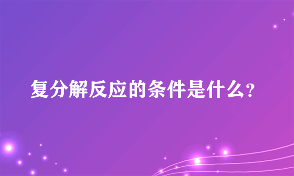 复分解反应的条件是什么？