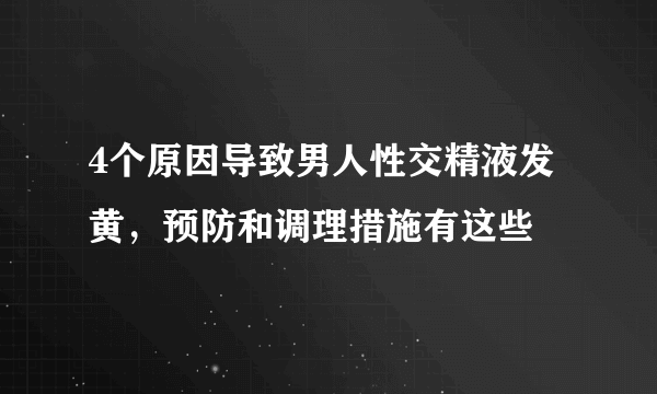 4个原因导致男人性交精液发黄，预防和调理措施有这些