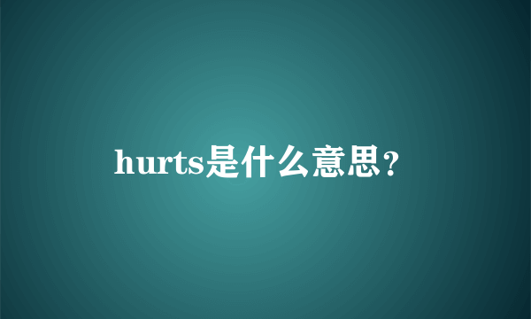 hurts是什么意思？