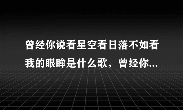 曾经你说看星空看日落不如看我的眼眸是什么歌，曾经你说歌曲介绍