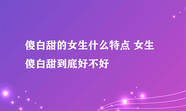 傻白甜的女生什么特点 女生傻白甜到底好不好