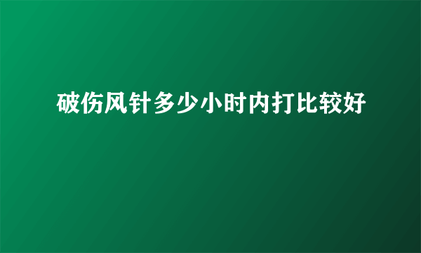 破伤风针多少小时内打比较好