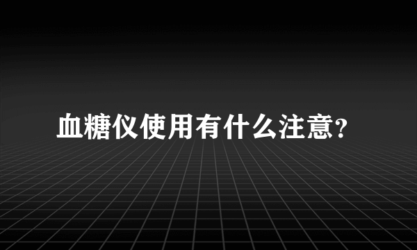 血糖仪使用有什么注意？