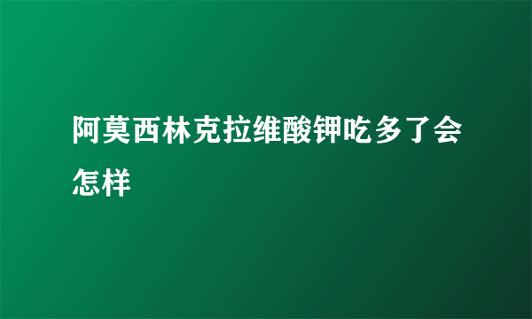 阿莫西林克拉维酸钾吃多了会怎样