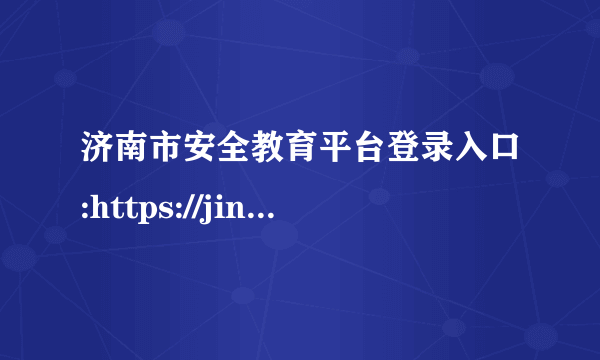 济南市安全教育平台登录入口:https://jinan.xueanquan.com/ 