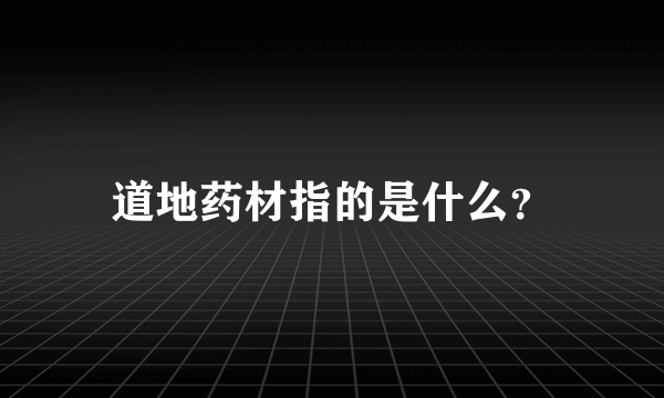 道地药材指的是什么？