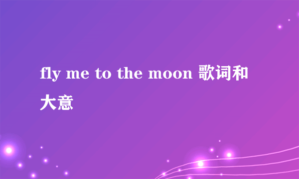 fly me to the moon 歌词和大意