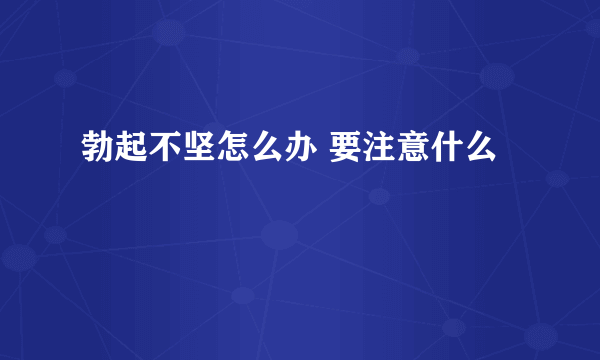 勃起不坚怎么办 要注意什么