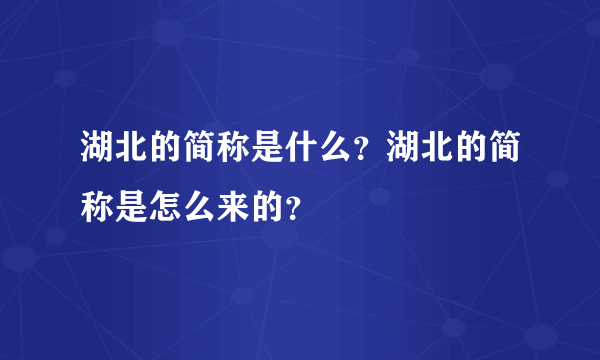 湖北的简称是什么？湖北的简称是怎么来的？