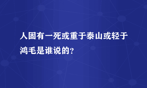 人固有一死或重于泰山或轻于鸿毛是谁说的？