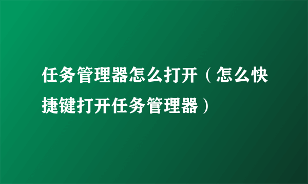 任务管理器怎么打开（怎么快捷键打开任务管理器）