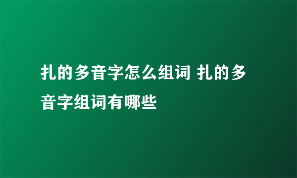 扎的多音字怎么组词 扎的多音字组词有哪些