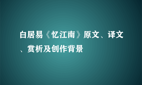 白居易《忆江南》原文、译文、赏析及创作背景