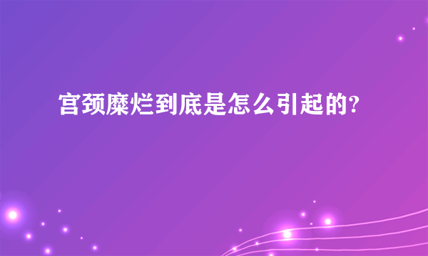 宫颈糜烂到底是怎么引起的?